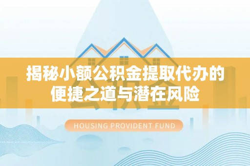 永靖揭秘小额公积金提取代办的便捷之道与潜在风险