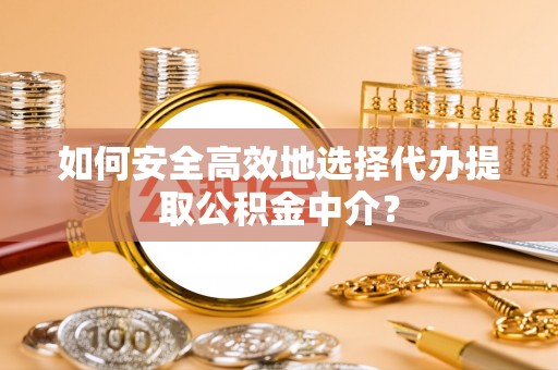 永靖如何安全高效地选择代办提取公积金中介？