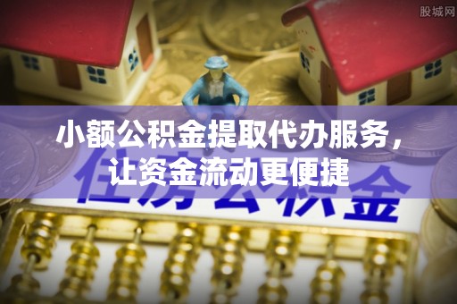 永靖小额公积金提取代办服务，让资金流动更便捷