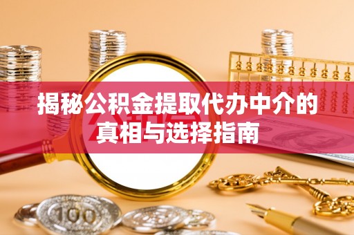 永靖揭秘公积金提取代办中介的真相与选择指南