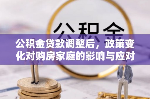 永靖公积金贷款调整后，政策变化对购房家庭的影响与应对策略