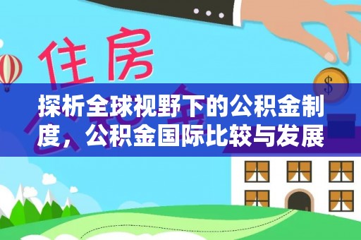 永靖探析全球视野下的公积金制度，公积金国际比较与发展趋势