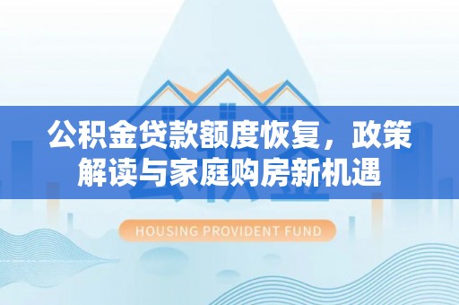 永靖公积金贷款额度恢复，政策解读与家庭购房新机遇