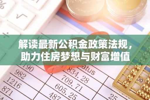 永靖解读最新公积金政策法规，助力住房梦想与财富增值