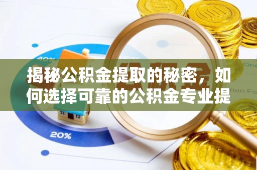 永靖揭秘公积金提取的秘密，如何选择可靠的公积金专业提取代办服务