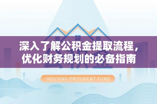 永靖深入了解公积金提取流程，优化财务规划的必备指南