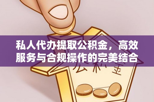 永靖私人代办提取公积金，高效服务与合规操作的完美结合