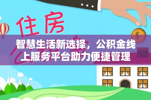 永靖智慧生活新选择，公积金线上服务平台助力便捷管理