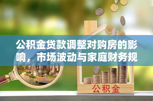 永靖公积金贷款调整对购房的影响，市场波动与家庭财务规划