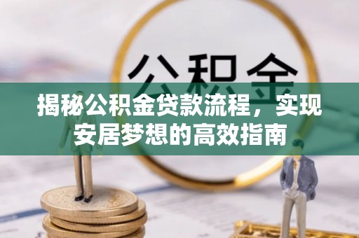 永靖揭秘公积金贷款流程，实现安居梦想的高效指南