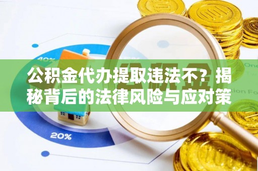 永靖公积金代办提取违法不？揭秘背后的法律风险与应对策略