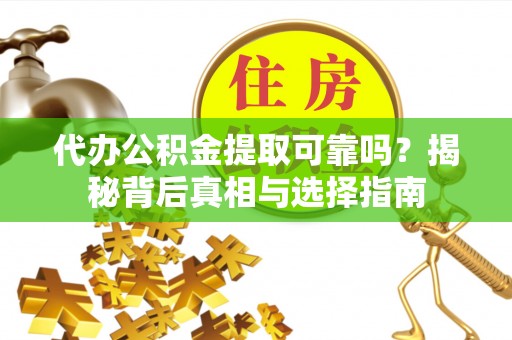 永靖代办公积金提取可靠吗？揭秘背后真相与选择指南