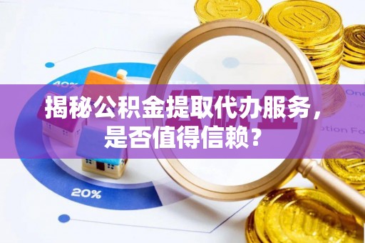 永靖揭秘公积金提取代办服务，是否值得信赖？