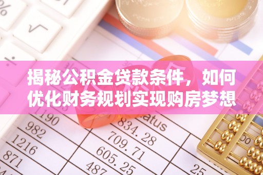 永靖揭秘公积金贷款条件，如何优化财务规划实现购房梦想