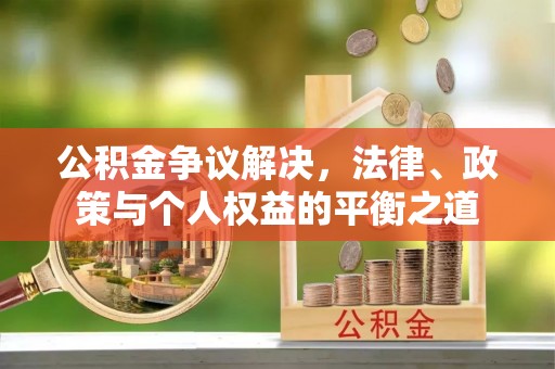 永靖公积金争议解决，法律、政策与个人权益的平衡之道