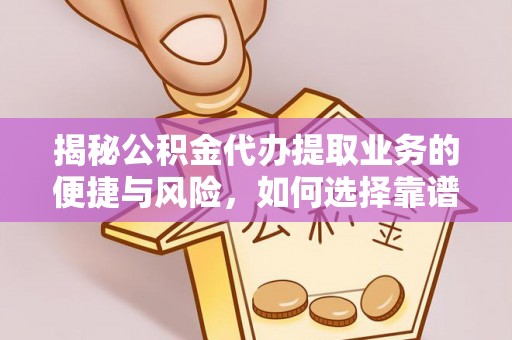 永靖揭秘公积金代办提取业务的便捷与风险，如何选择靠谱服务？