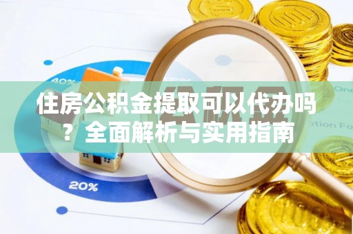 永靖住房公积金提取可以代办吗？全面解析与实用指南