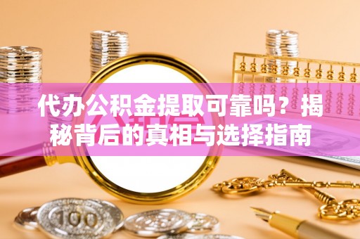 永靖代办公积金提取可靠吗？揭秘背后的真相与选择指南