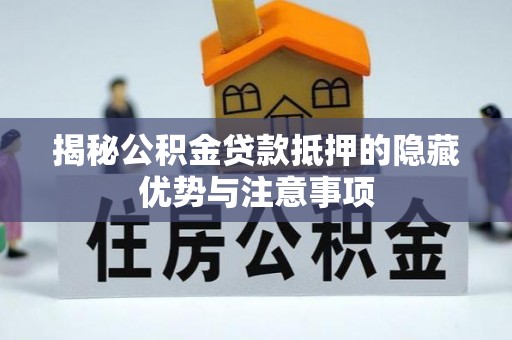 永靖揭秘公积金贷款抵押的隐藏优势与注意事项