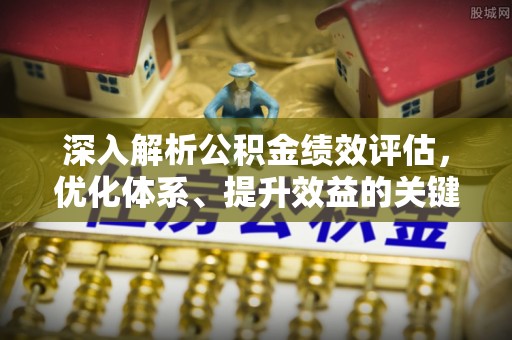 永靖深入解析公积金绩效评估，优化体系、提升效益的关键路径