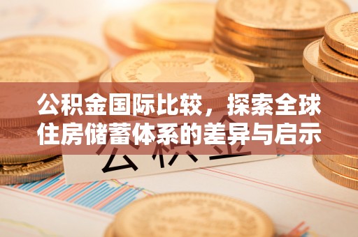 永靖公积金国际比较，探索全球住房储蓄体系的差异与启示