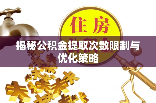 永靖揭秘公积金提取次数限制与优化策略