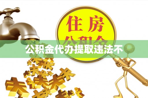 永靖公积金代办提取违法不