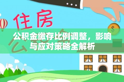 永靖公积金缴存比例调整，影响与应对策略全解析