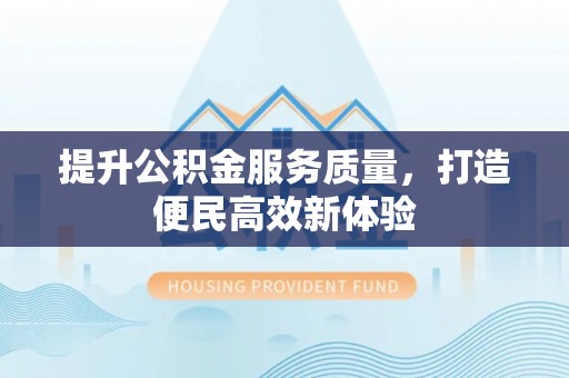 永靖提升公积金服务质量，打造便民高效新体验