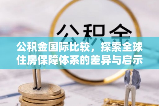 永靖公积金国际比较，探索全球住房保障体系的差异与启示