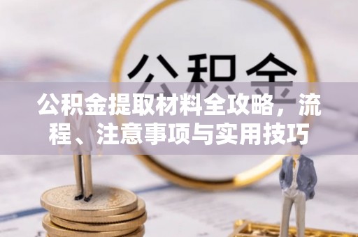 永靖公积金提取材料全攻略，流程、注意事项与实用技巧