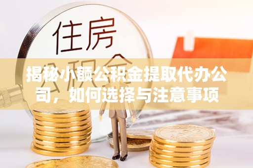 永靖揭秘小额公积金提取代办公司，如何选择与注意事项
