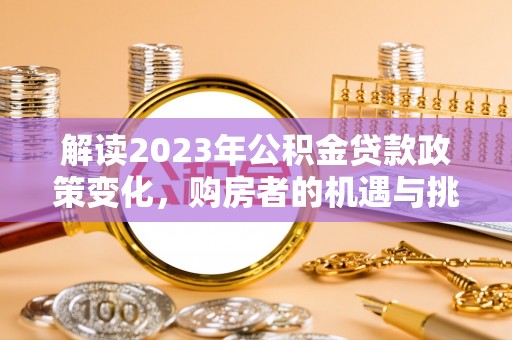 永靖解读2023年公积金贷款政策变化，购房者的机遇与挑战