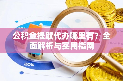 永靖公积金提取代办哪里有？全面解析与实用指南