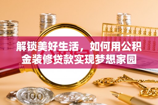 永靖解锁美好生活，如何用公积金装修贷款实现梦想家园