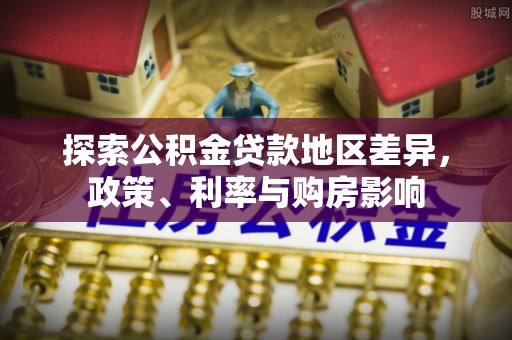 永靖探索公积金贷款地区差异，政策、利率与购房影响