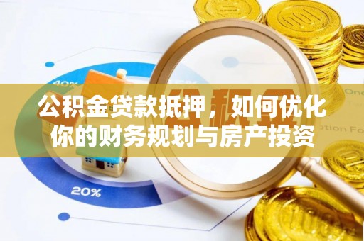 永靖公积金贷款抵押，如何优化你的财务规划与房产投资
