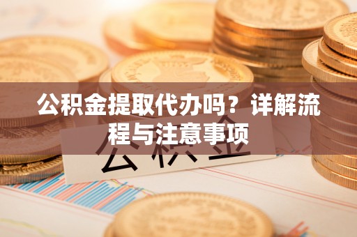 永靖公积金提取代办吗？详解流程与注意事项