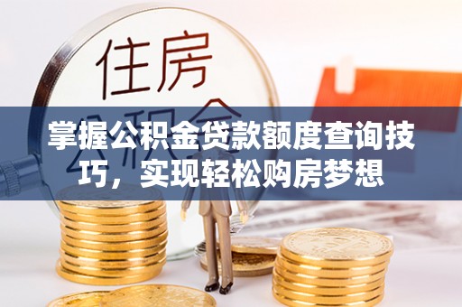 永靖掌握公积金贷款额度查询技巧，实现轻松购房梦想