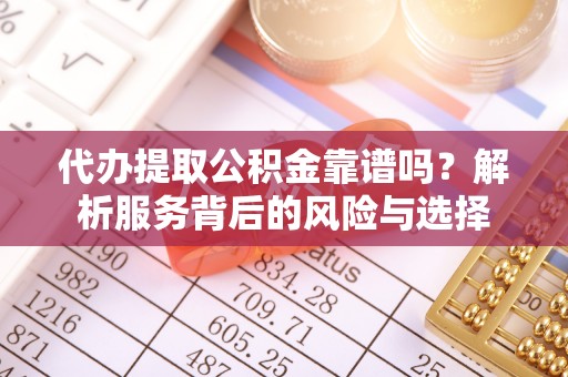 永靖代办提取公积金靠谱吗？解析服务背后的风险与选择