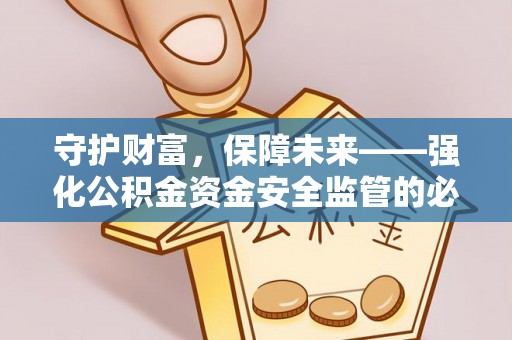 永靖守护财富，保障未来——强化公积金资金安全监管的必要性