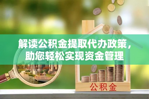 永靖解读公积金提取代办政策，助您轻松实现资金管理