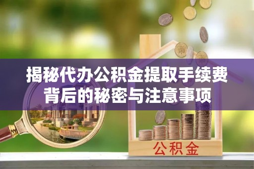 永靖揭秘代办公积金提取手续费背后的秘密与注意事项