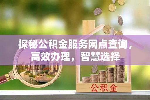 永靖探秘公积金服务网点查询，高效办理，智慧选择