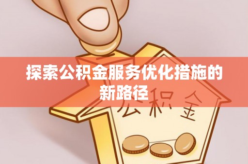 永靖探索公积金服务优化措施的新路径