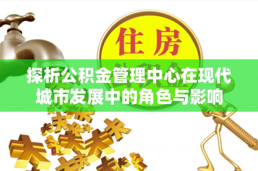 永靖探析公积金管理中心在现代城市发展中的角色与影响