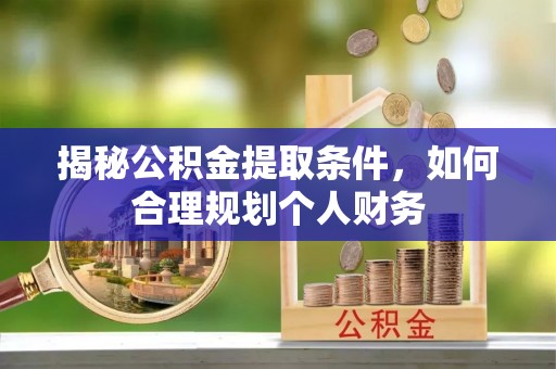 永靖揭秘公积金提取条件，如何合理规划个人财务