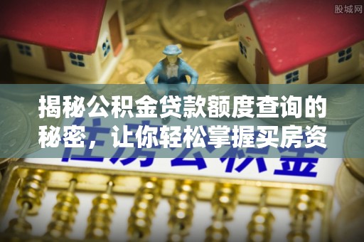 永靖揭秘公积金贷款额度查询的秘密，让你轻松掌握买房资金规划