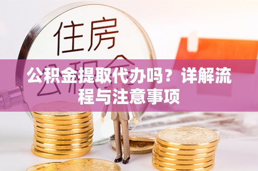 永靖公积金提取代办吗？详解流程与注意事项