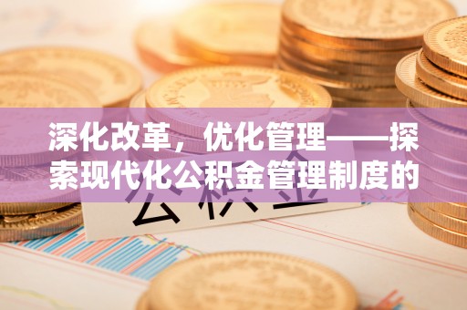 永靖深化改革，优化管理——探索现代化公积金管理制度的实践与未来